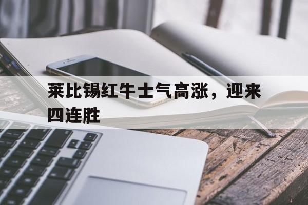 莱比锡红牛士气高涨，迎来四连胜的简单介绍