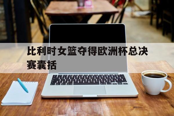 比利时女篮夺得欧洲杯总决赛囊括