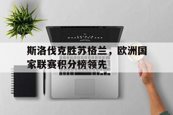 斯洛伐克胜苏格兰，欧洲国家联赛积分榜领先的简单介绍