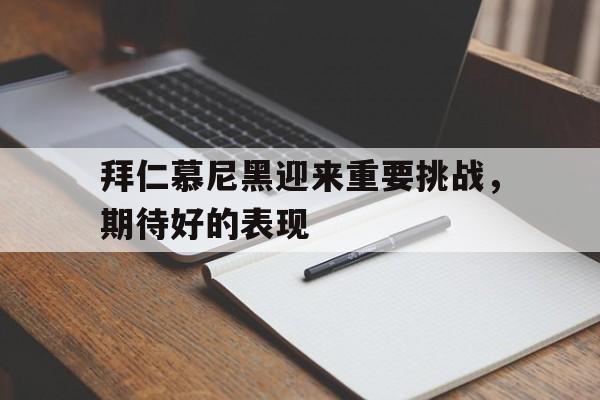 关于拜仁慕尼黑迎来重要挑战，期待好的表现的信息