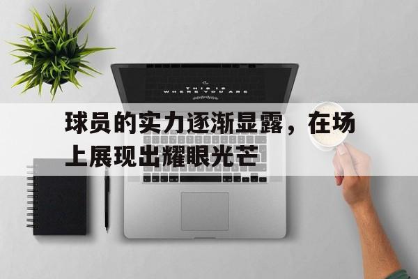 球员的实力逐渐显露，在场上展现出耀眼光芒的简单介绍