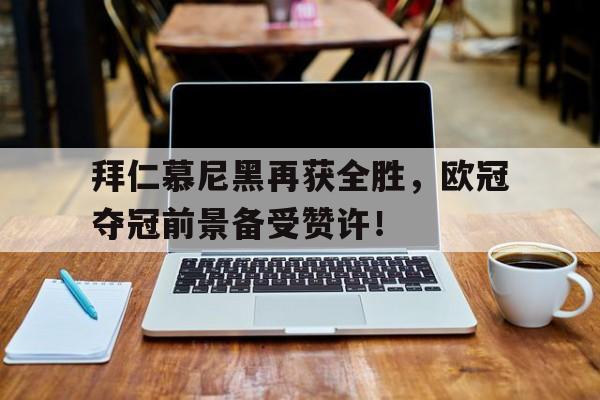 包含拜仁慕尼黑再获全胜，欧冠夺冠前景备受赞许！的词条