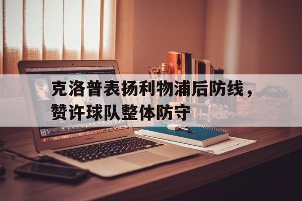 克洛普表扬利物浦后防线，赞许球队整体防守