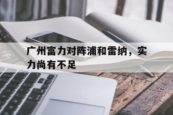 包含广州富力对阵浦和雷纳，实力尚有不足的词条