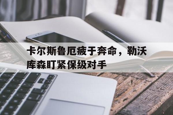 包含卡尔斯鲁厄疲于奔命，勒沃库森盯紧保级对手的词条